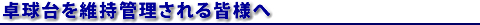 卓球台を維持管理される皆様へ